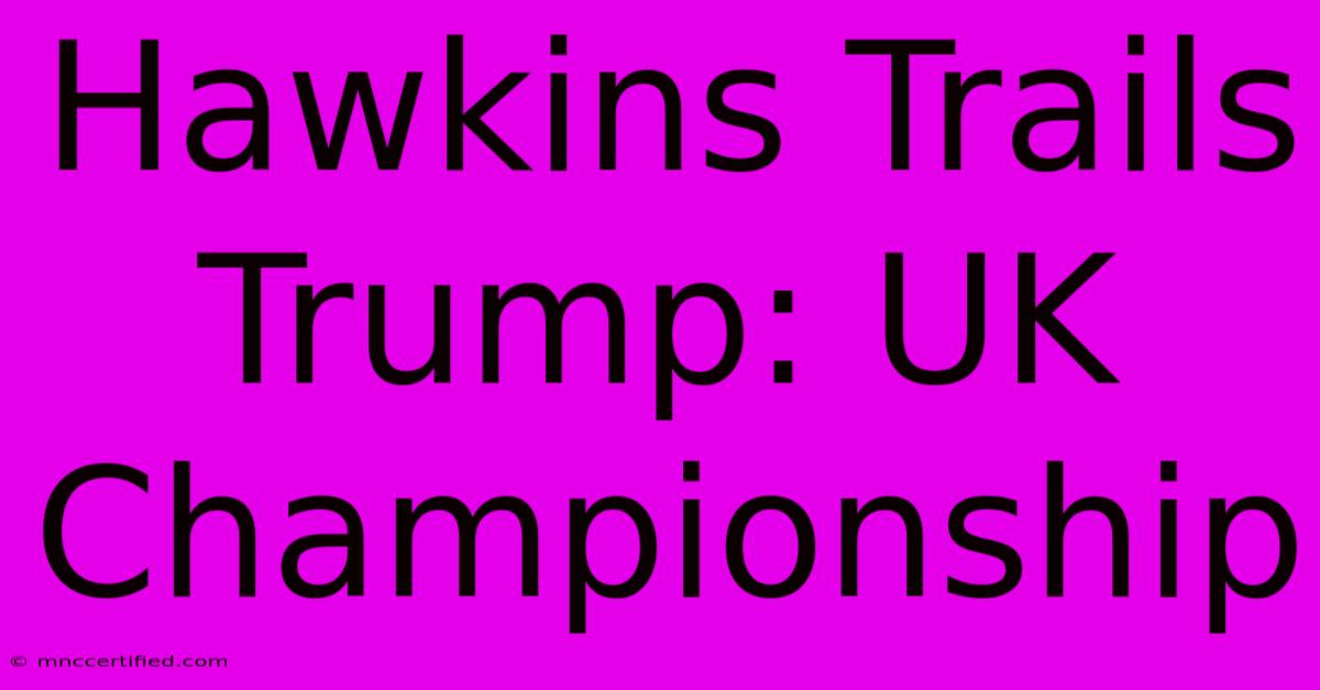 Hawkins Trails Trump: UK Championship