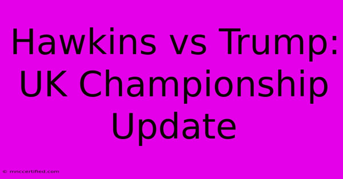 Hawkins Vs Trump: UK Championship Update