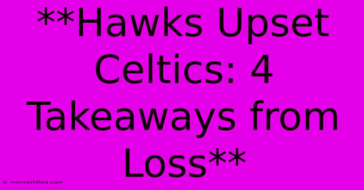 **Hawks Upset Celtics: 4 Takeaways From Loss**