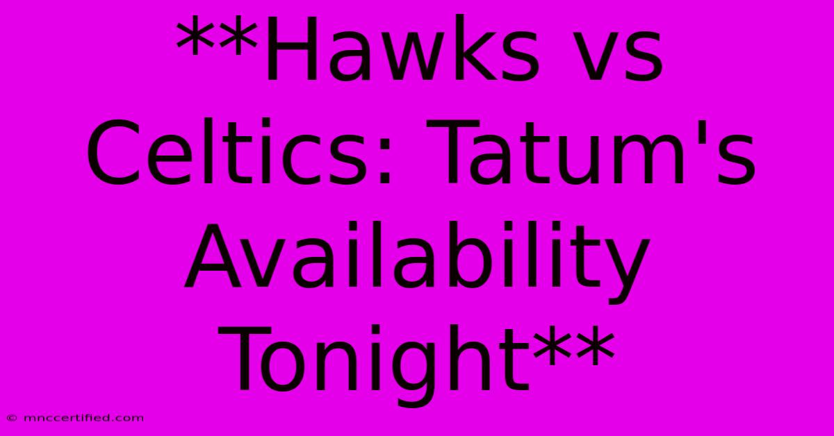 **Hawks Vs Celtics: Tatum's Availability Tonight** 