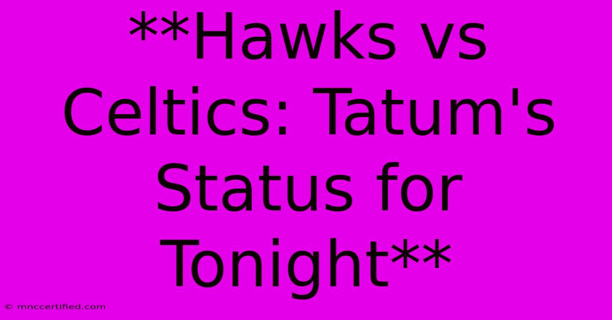 **Hawks Vs Celtics: Tatum's Status For Tonight**