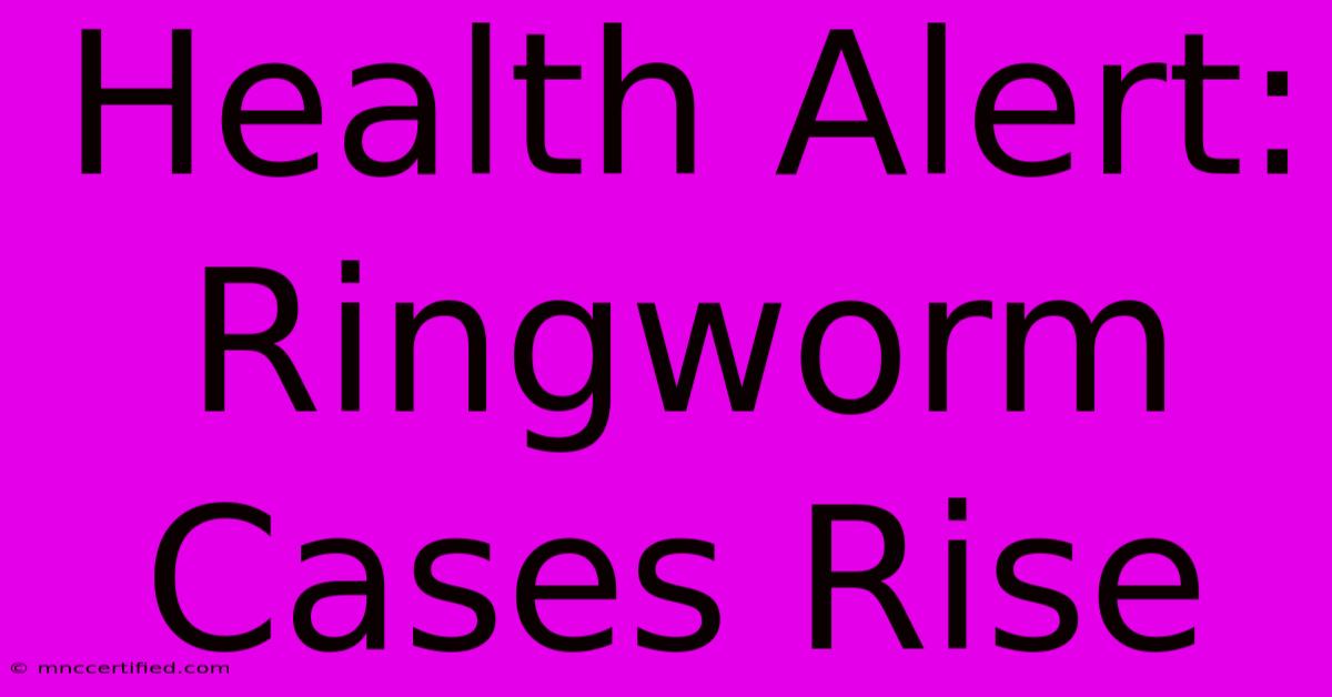 Health Alert: Ringworm Cases Rise