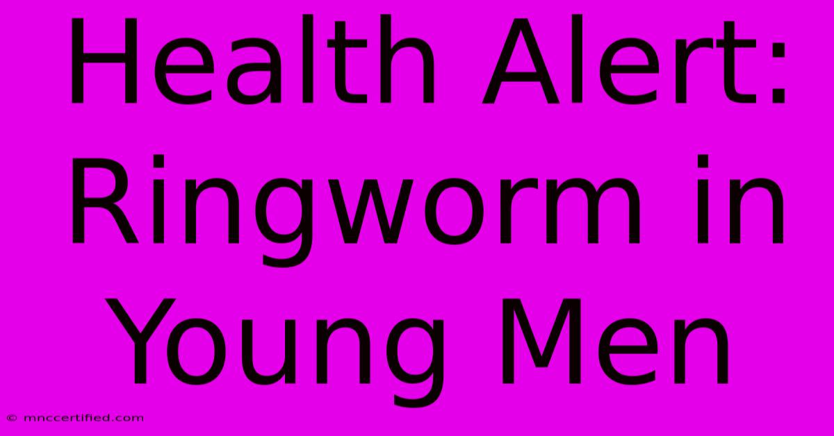 Health Alert: Ringworm In Young Men