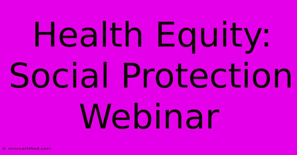 Health Equity: Social Protection Webinar