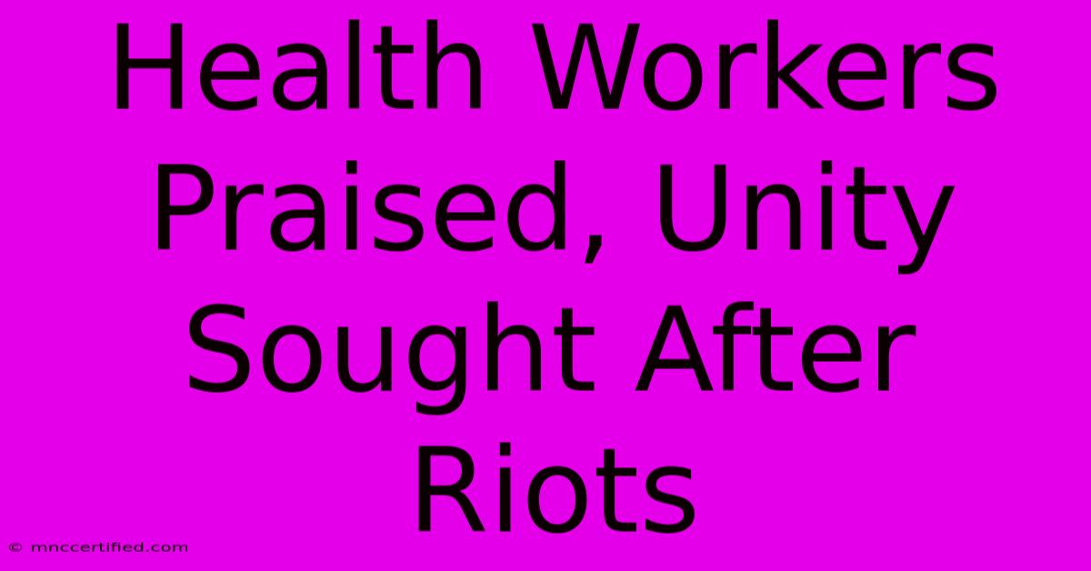 Health Workers Praised, Unity Sought After Riots