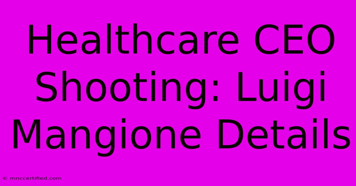 Healthcare CEO Shooting: Luigi Mangione Details