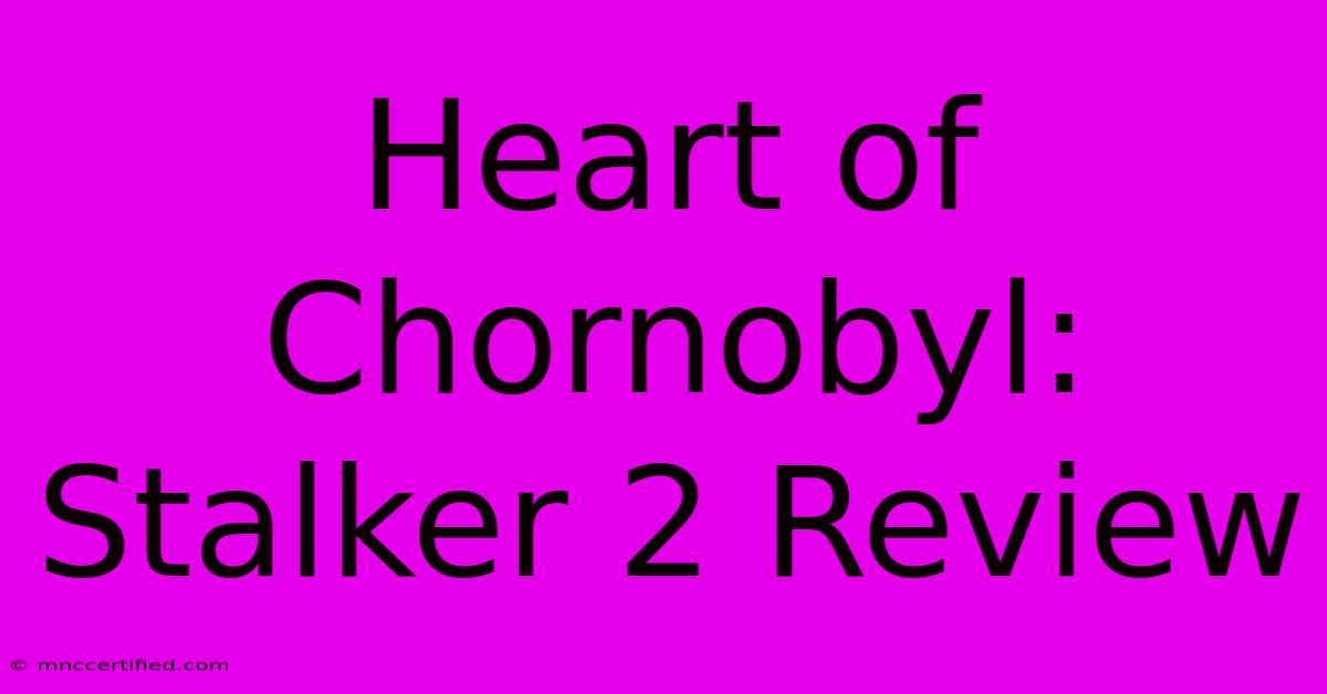 Heart Of Chornobyl: Stalker 2 Review