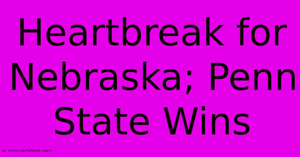 Heartbreak For Nebraska; Penn State Wins