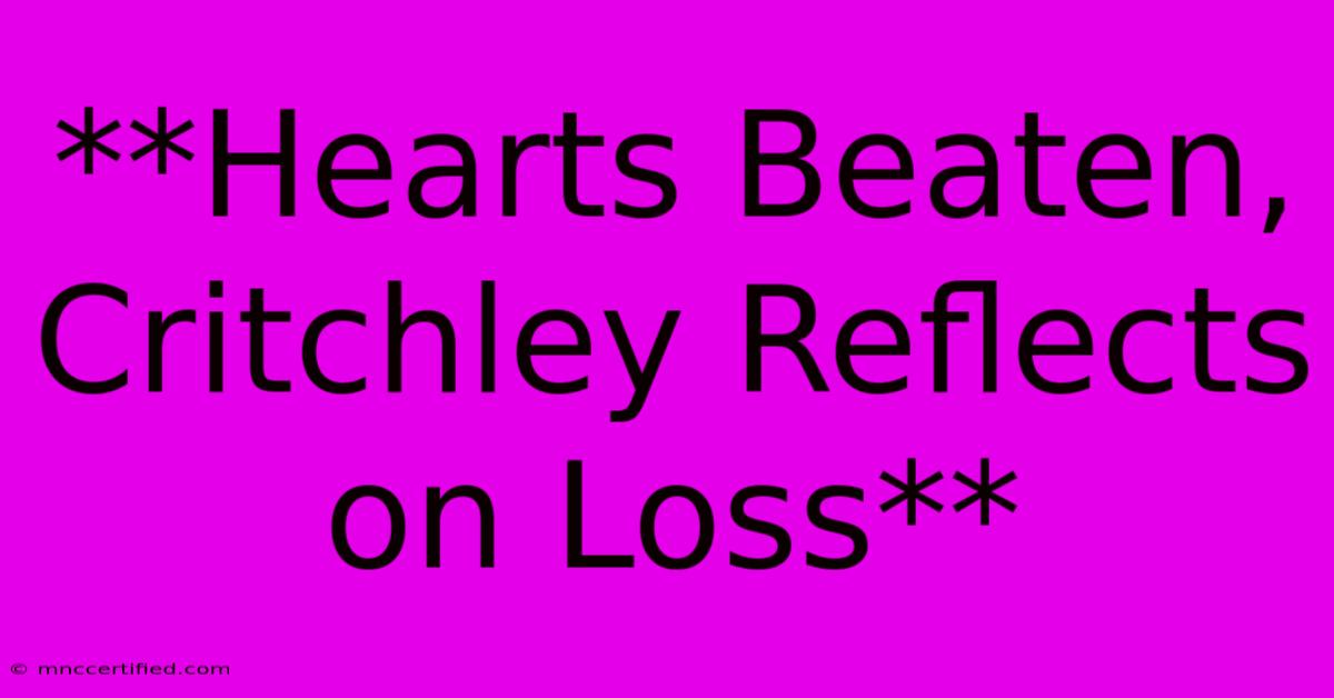 **Hearts Beaten, Critchley Reflects On Loss**