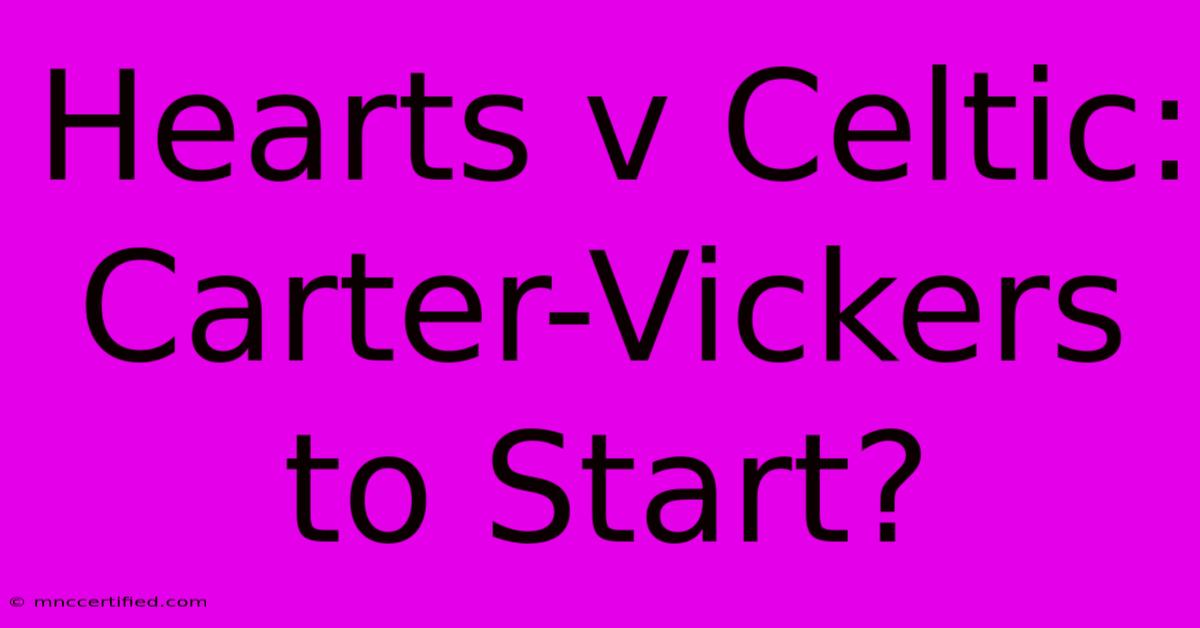 Hearts V Celtic: Carter-Vickers To Start?