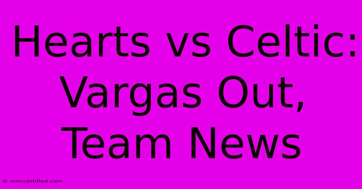 Hearts Vs Celtic: Vargas Out, Team News