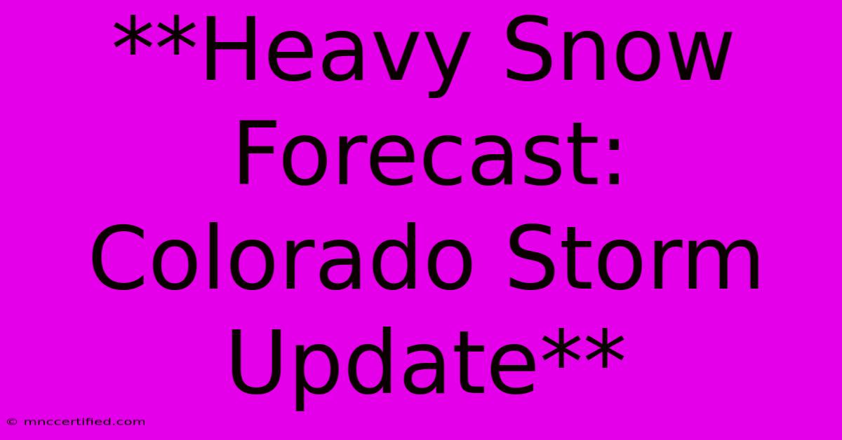 **Heavy Snow Forecast: Colorado Storm Update**