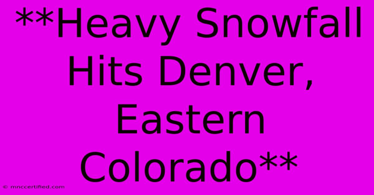 **Heavy Snowfall Hits Denver, Eastern Colorado**