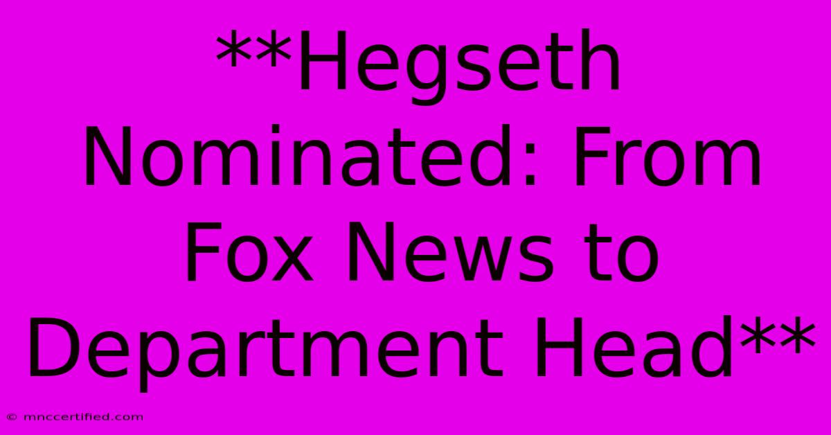 **Hegseth Nominated: From Fox News To Department Head** 