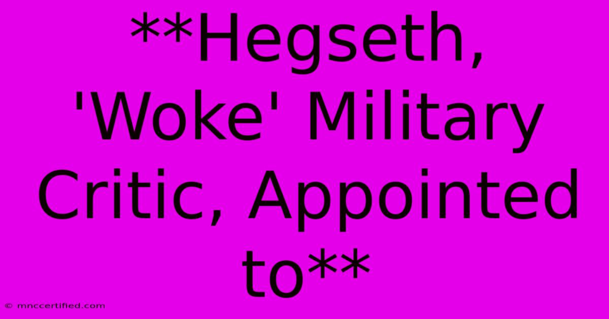 **Hegseth, 'Woke' Military Critic, Appointed To**