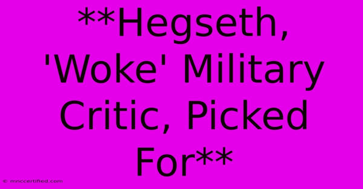 **Hegseth, 'Woke' Military Critic, Picked For**