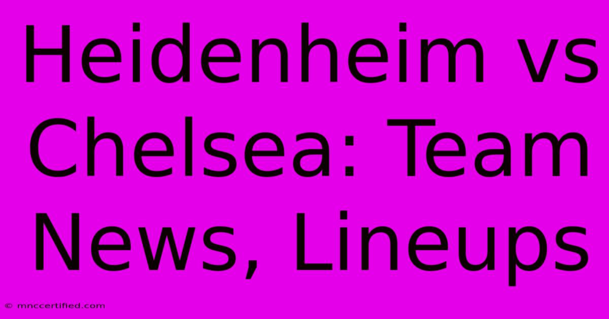 Heidenheim Vs Chelsea: Team News, Lineups