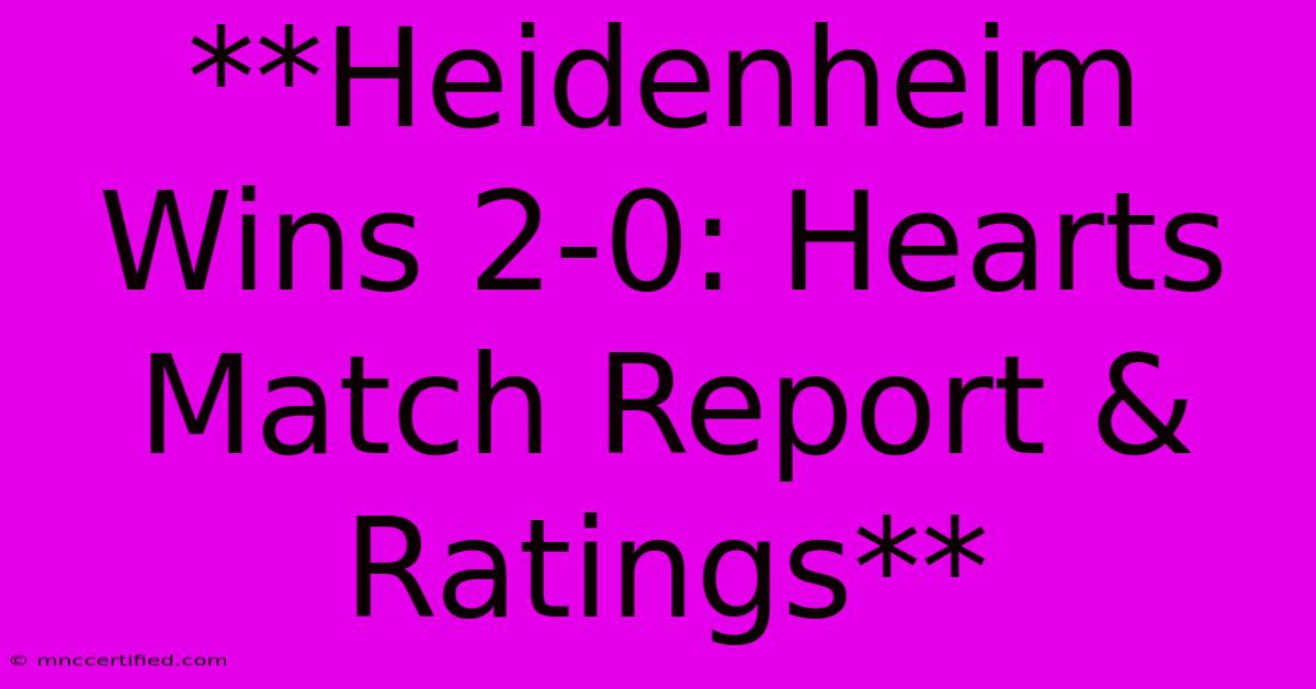 **Heidenheim Wins 2-0: Hearts Match Report & Ratings**