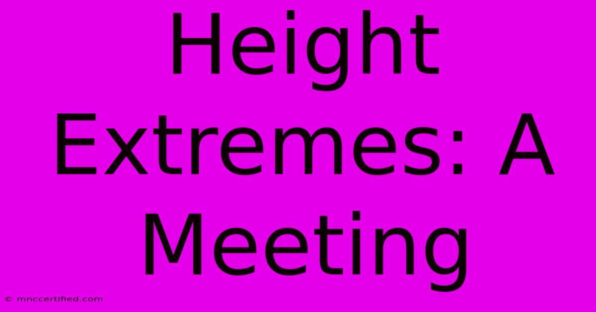 Height Extremes: A Meeting