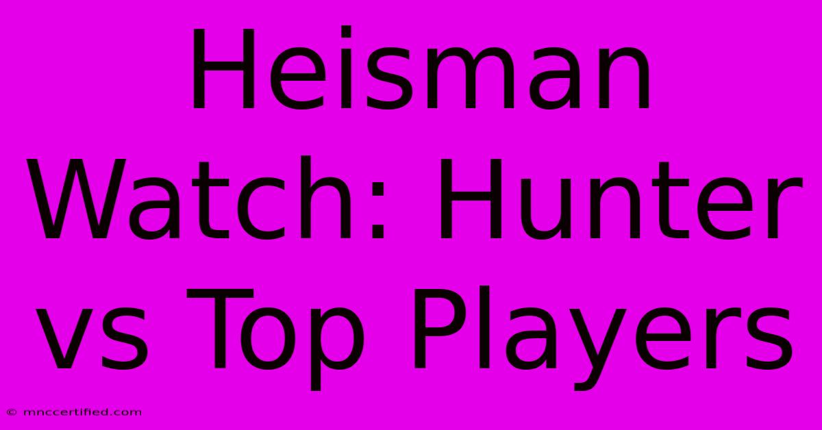 Heisman Watch: Hunter Vs Top Players