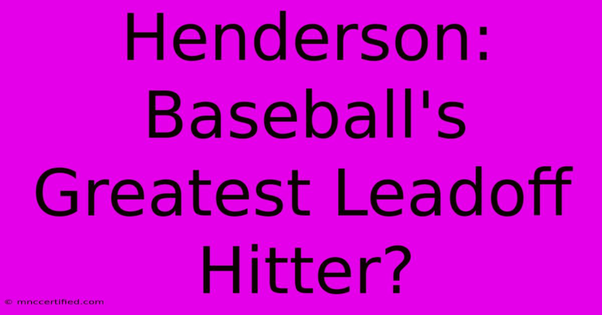 Henderson: Baseball's Greatest Leadoff Hitter?