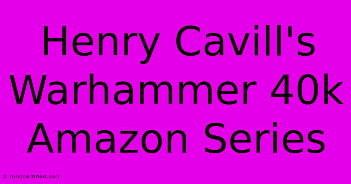 Henry Cavill's Warhammer 40k Amazon Series