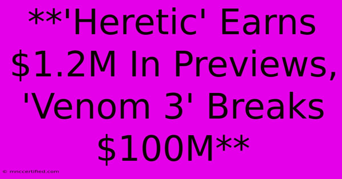 **'Heretic' Earns $1.2M In Previews, 'Venom 3' Breaks $100M**