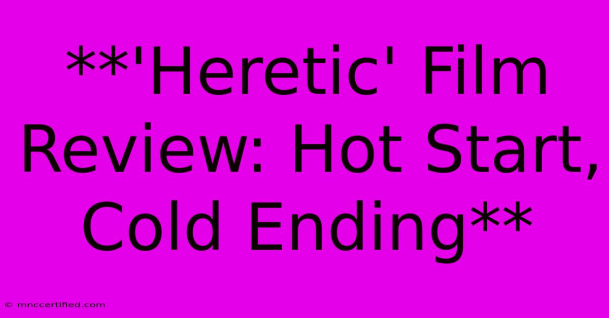 **'Heretic' Film Review: Hot Start, Cold Ending**