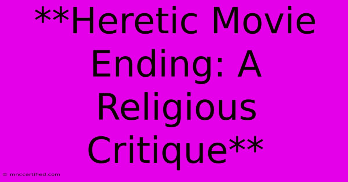 **Heretic Movie Ending: A Religious Critique**