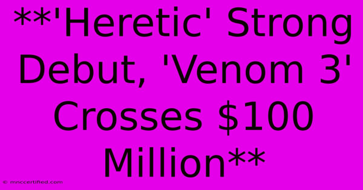 **'Heretic' Strong Debut, 'Venom 3' Crosses $100 Million**