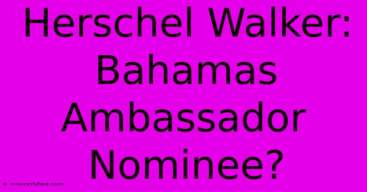 Herschel Walker: Bahamas Ambassador Nominee?