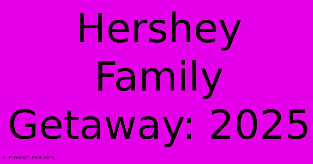 Hershey Family Getaway: 2025