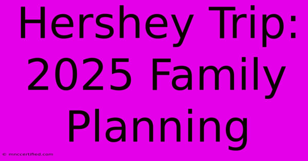 Hershey Trip: 2025 Family Planning