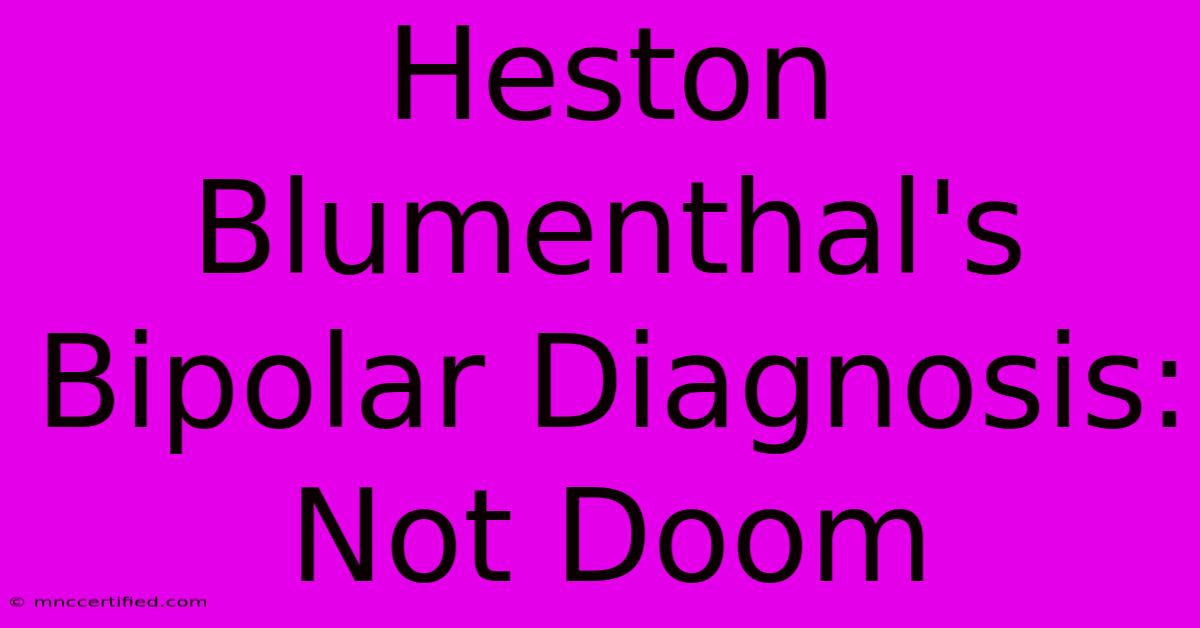 Heston Blumenthal's Bipolar Diagnosis: Not Doom 