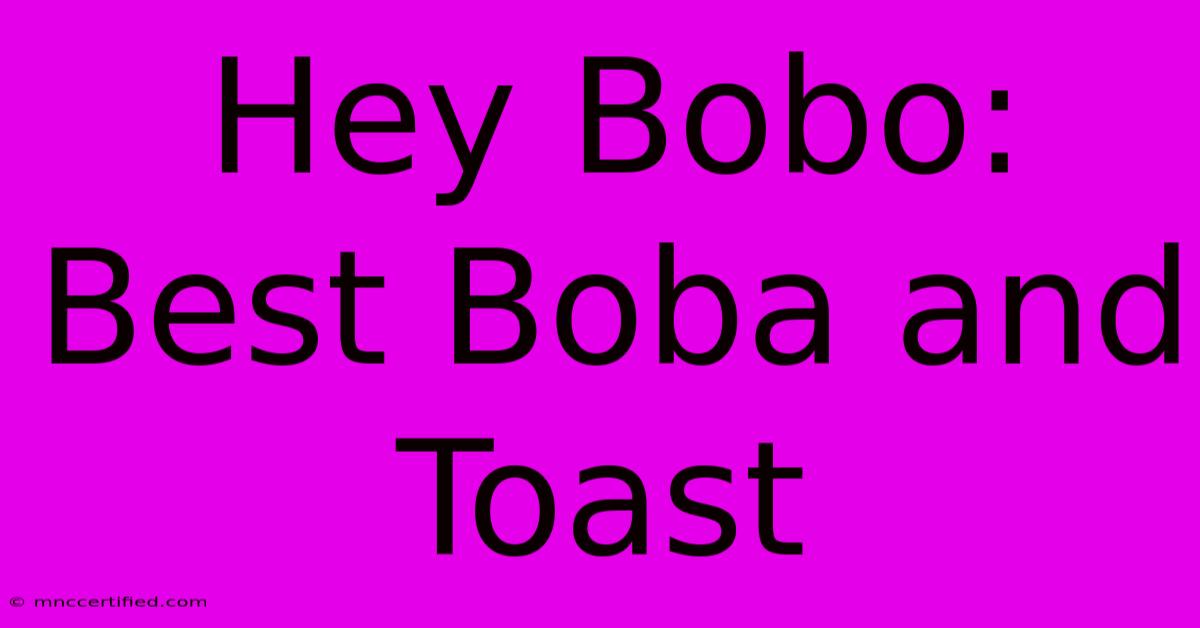 Hey Bobo: Best Boba And Toast