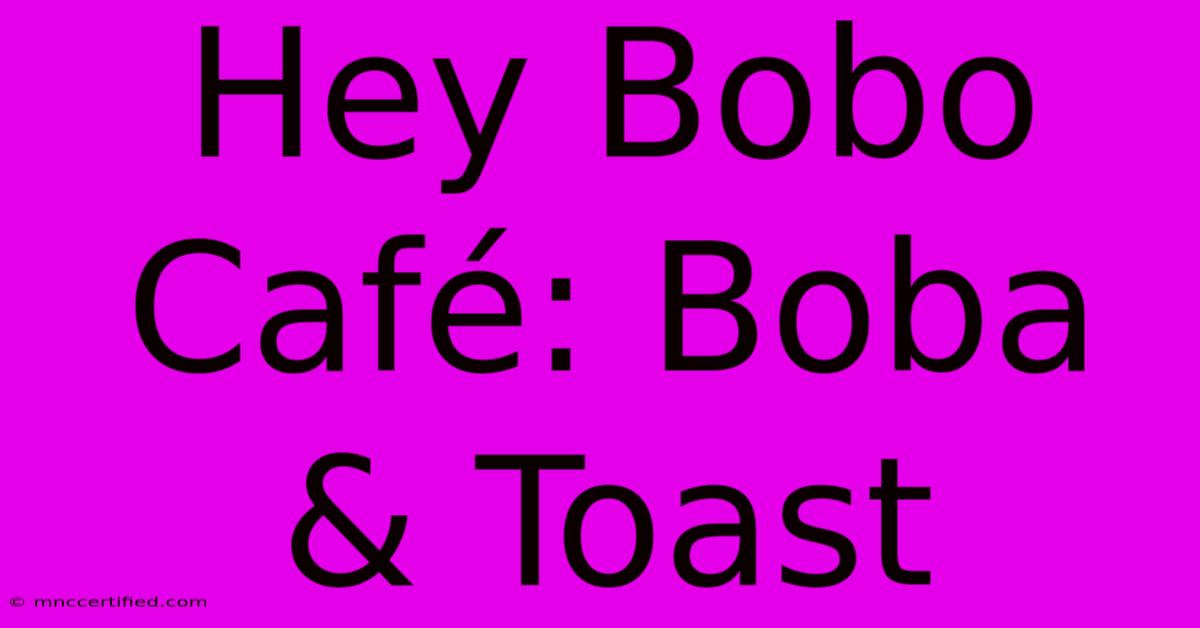 Hey Bobo Café: Boba & Toast