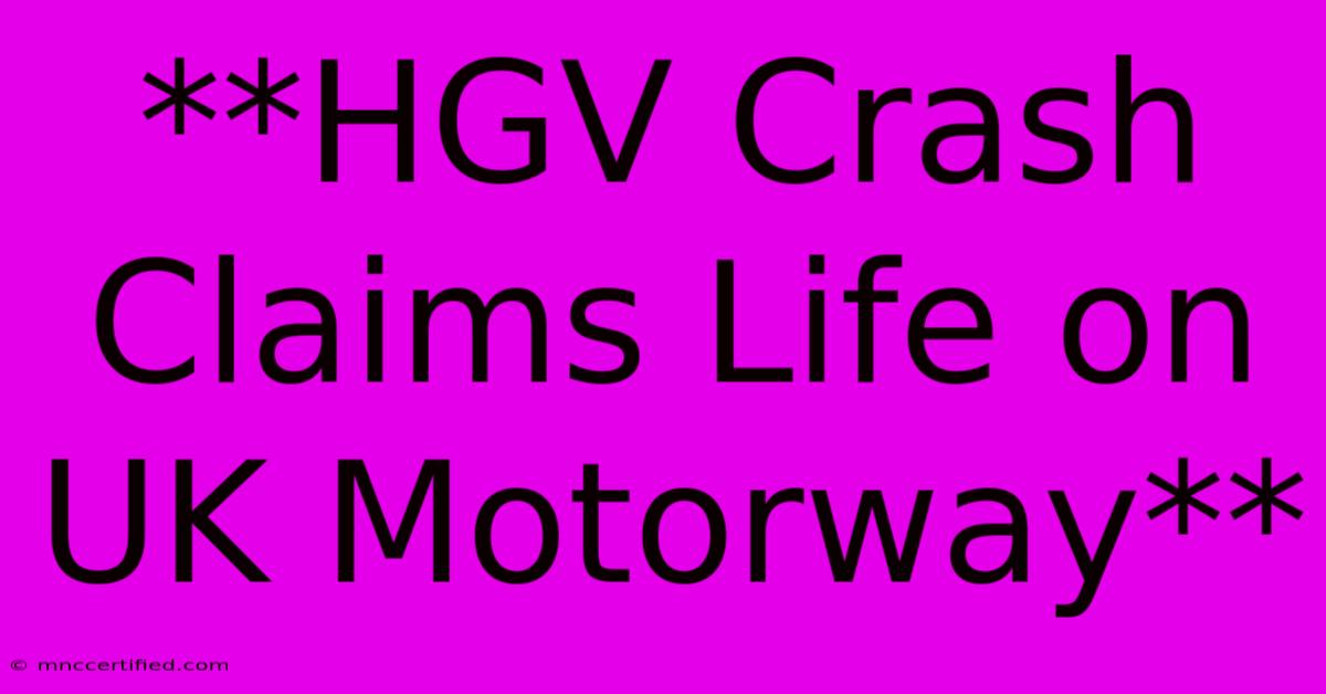 **HGV Crash Claims Life On UK Motorway**