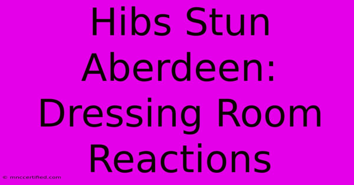 Hibs Stun Aberdeen: Dressing Room Reactions