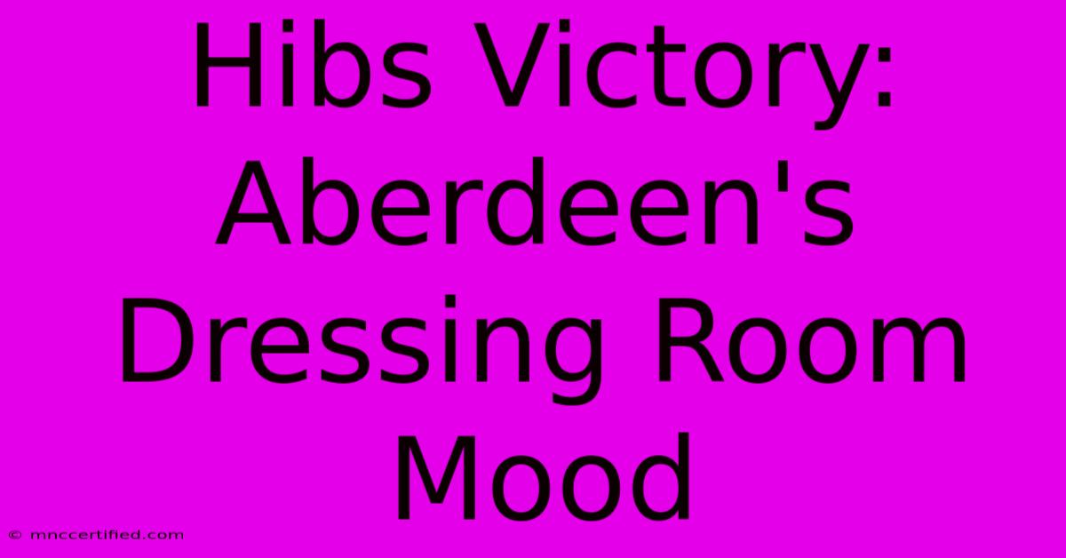 Hibs Victory: Aberdeen's Dressing Room Mood