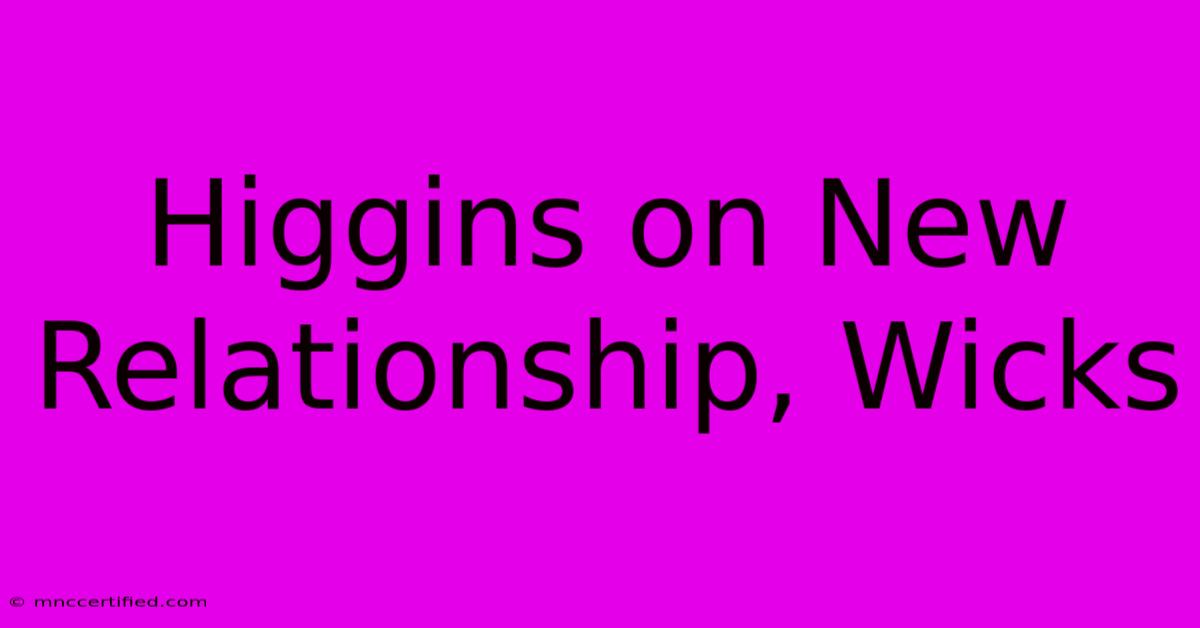 Higgins On New Relationship, Wicks