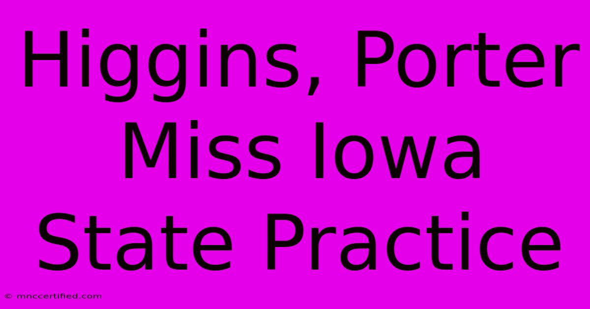 Higgins, Porter Miss Iowa State Practice