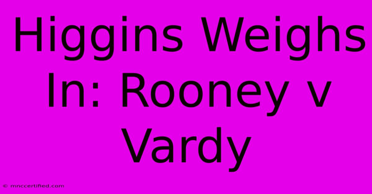 Higgins Weighs In: Rooney V Vardy