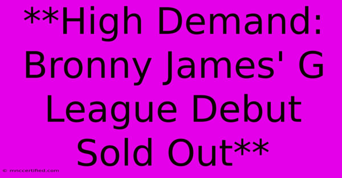 **High Demand: Bronny James' G League Debut Sold Out**