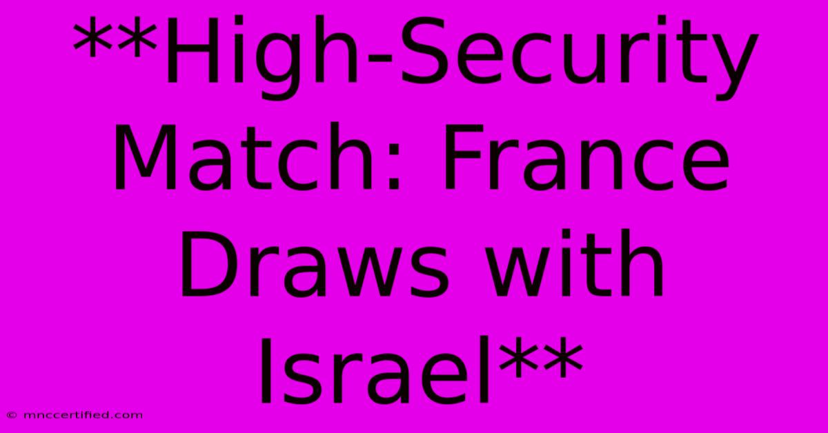 **High-Security Match: France Draws With Israel**