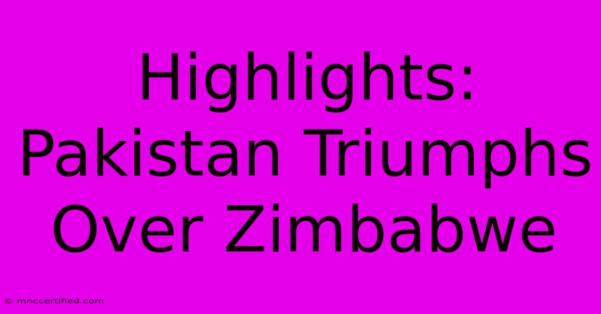 Highlights: Pakistan Triumphs Over Zimbabwe