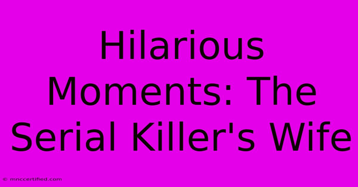 Hilarious Moments: The Serial Killer's Wife