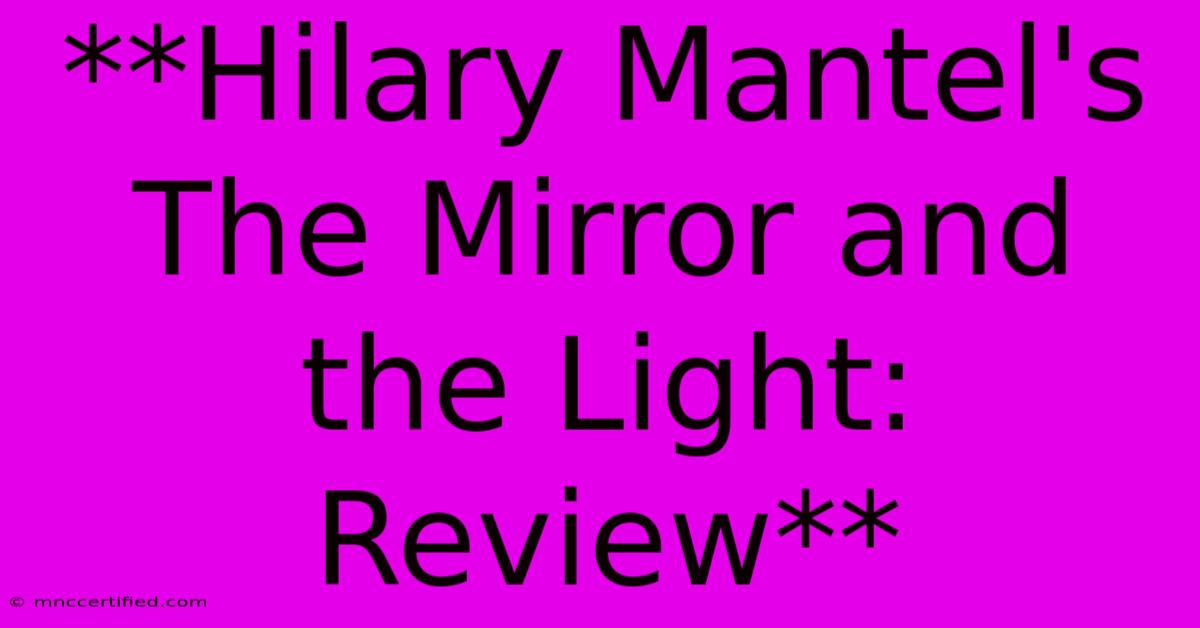 **Hilary Mantel's The Mirror And The Light: Review** 