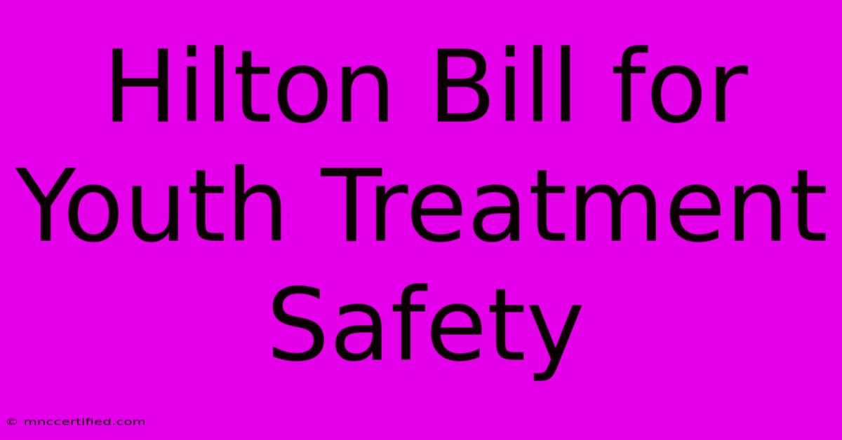 Hilton Bill For Youth Treatment Safety