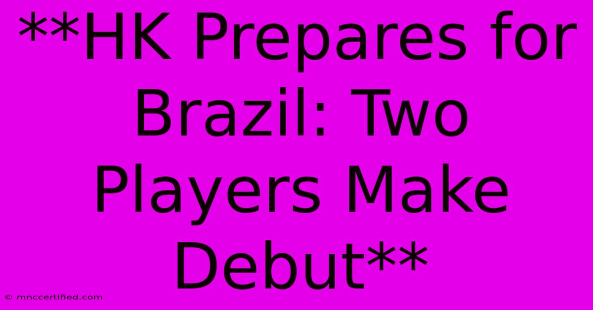 **HK Prepares For Brazil: Two Players Make Debut** 