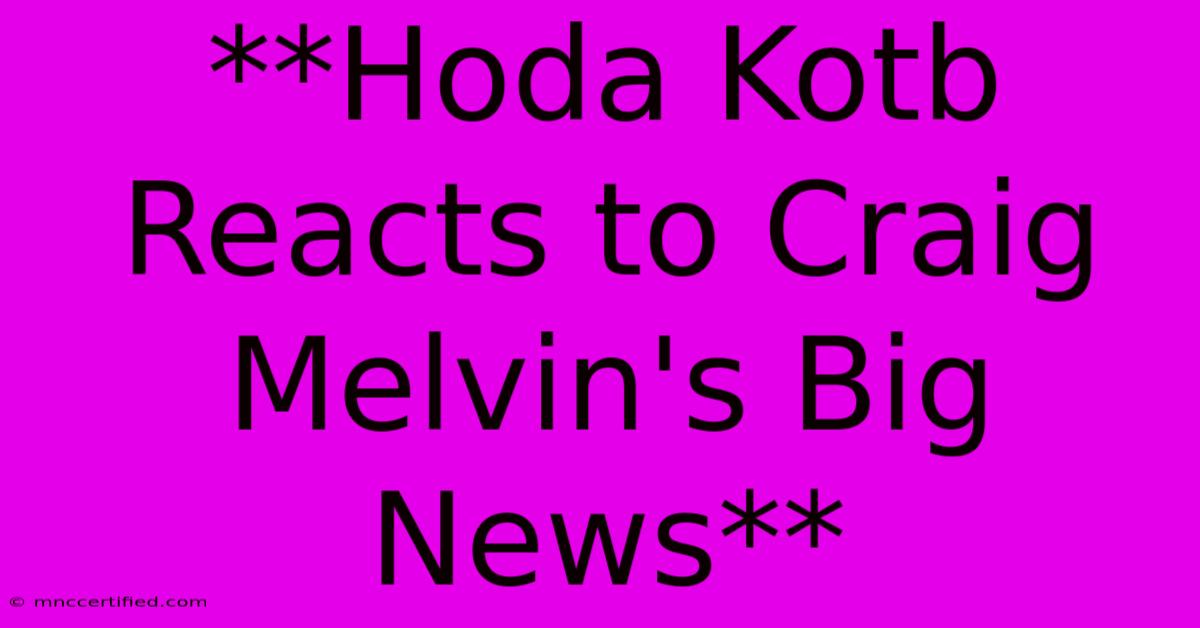 **Hoda Kotb Reacts To Craig Melvin's Big News**